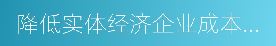 降低实体经济企业成本工作方案的同义词