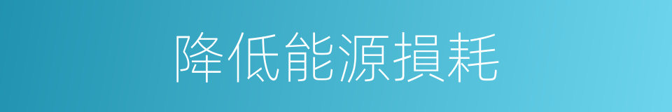 降低能源損耗的同義詞