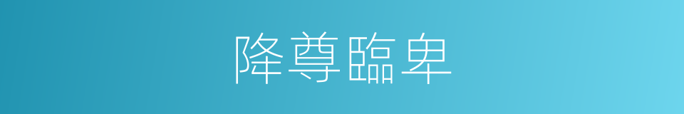 降尊臨卑的意思