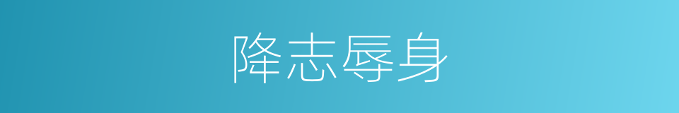 降志辱身的意思
