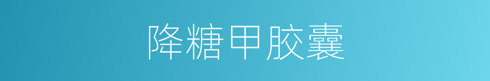 降糖甲胶囊的同义词