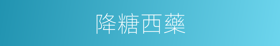 降糖西藥的同義詞