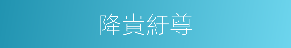 降貴紆尊的意思