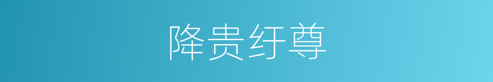 降贵纡尊的意思