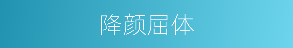 降颜屈体的意思
