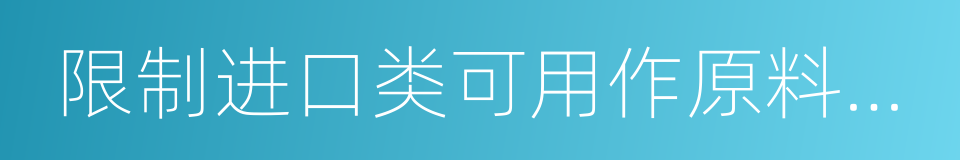 限制进口类可用作原料的固体废物进口许可证的同义词