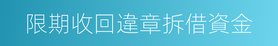 限期收回違章拆借資金的同義詞