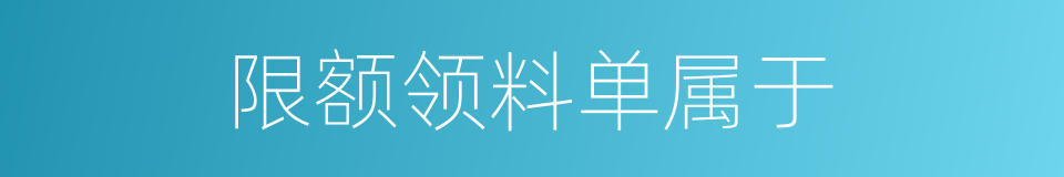 限额领料单属于的同义词