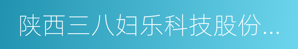 陕西三八妇乐科技股份有限公司的同义词