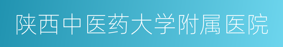 陕西中医药大学附属医院的同义词