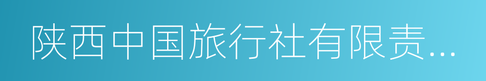 陕西中国旅行社有限责任公司的同义词