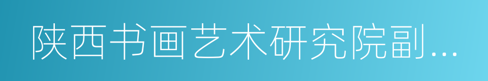 陕西书画艺术研究院副院长的同义词