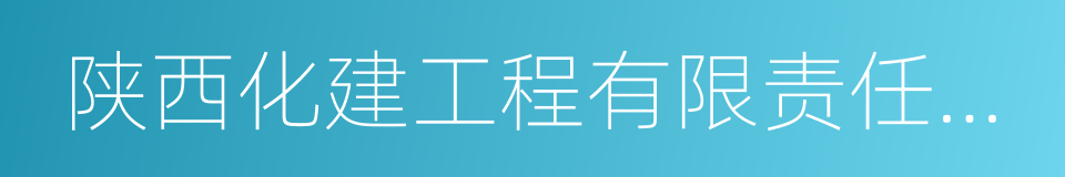 陕西化建工程有限责任公司的同义词