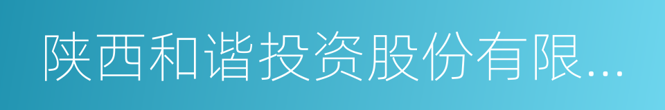 陕西和谐投资股份有限公司的同义词