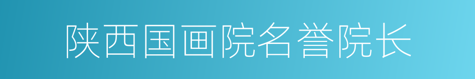 陕西国画院名誉院长的同义词