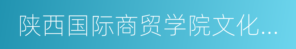 陕西国际商贸学院文化与艺术学院的同义词