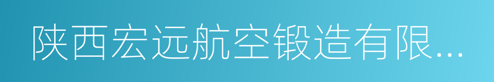 陕西宏远航空锻造有限责任公司的同义词