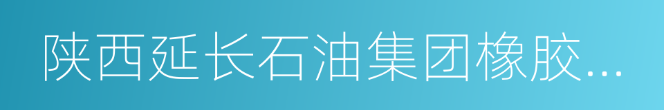 陕西延长石油集团橡胶有限公司的同义词