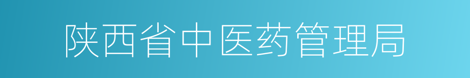 陕西省中医药管理局的同义词