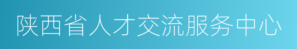 陕西省人才交流服务中心的同义词