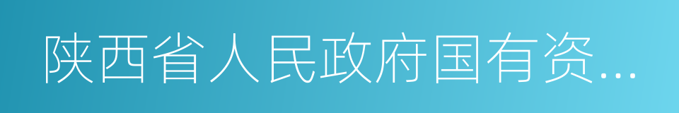 陕西省人民政府国有资产监督管理委员会的同义词