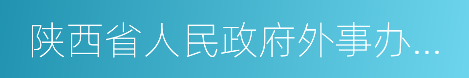 陕西省人民政府外事办公室的同义词