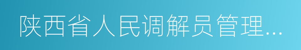 陕西省人民调解员管理服务办法的同义词