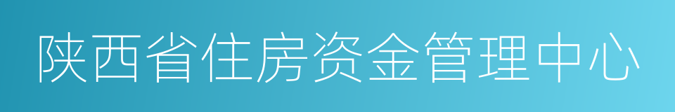 陕西省住房资金管理中心的同义词