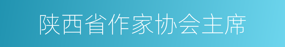 陕西省作家协会主席的同义词