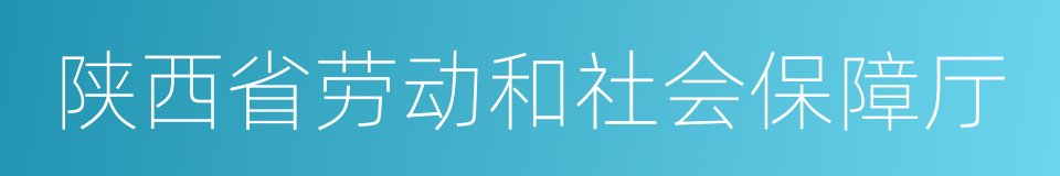 陕西省劳动和社会保障厅的同义词