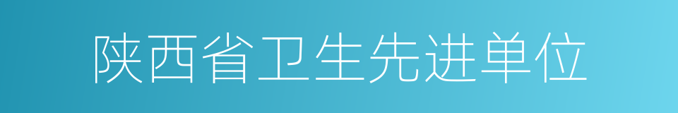 陕西省卫生先进单位的同义词