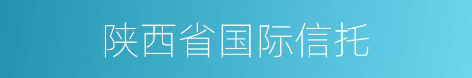 陕西省国际信托的同义词