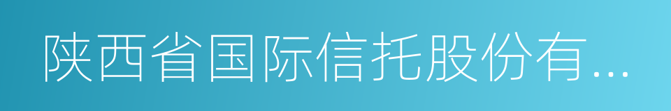 陕西省国际信托股份有限公司的同义词