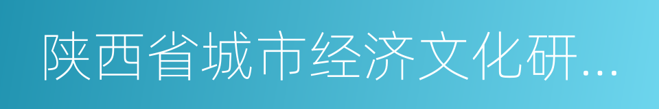 陕西省城市经济文化研究会的意思