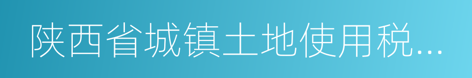 陕西省城镇土地使用税实施办法的同义词