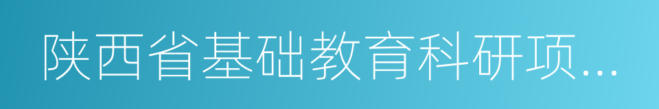 陕西省基础教育科研项目学校的同义词