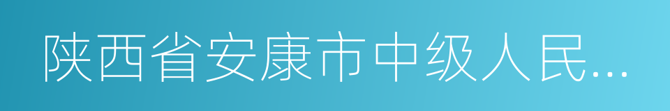 陕西省安康市中级人民法院的同义词