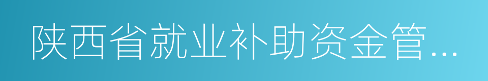 陕西省就业补助资金管理暂行办法的同义词