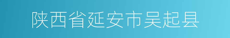 陕西省延安市吴起县的同义词