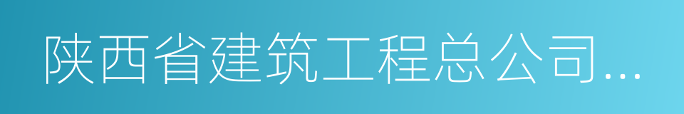 陕西省建筑工程总公司职工大学的同义词