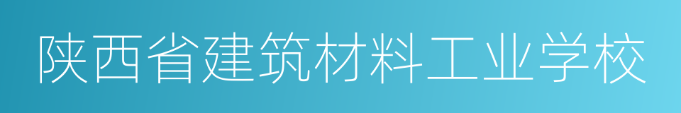 陕西省建筑材料工业学校的同义词