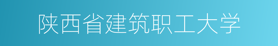 陕西省建筑职工大学的同义词