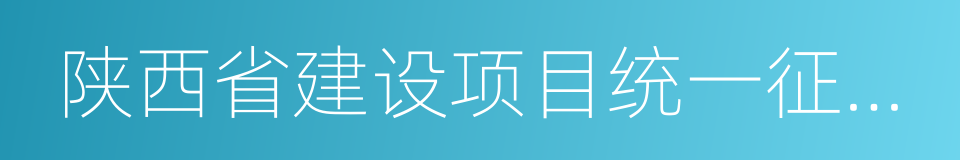 陕西省建设项目统一征地办法的同义词