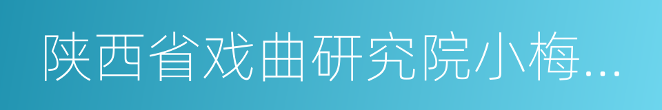 陕西省戏曲研究院小梅花秦腔团的同义词