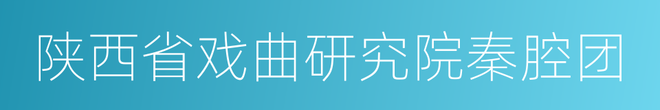 陕西省戏曲研究院秦腔团的同义词