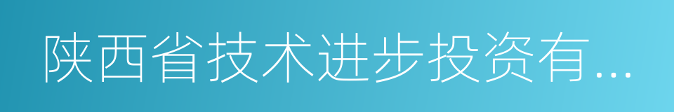 陕西省技术进步投资有限责任公司的同义词