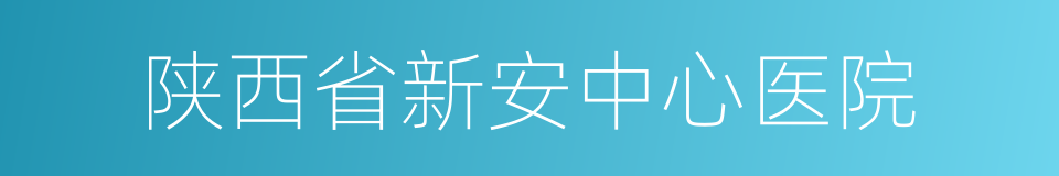 陕西省新安中心医院的同义词