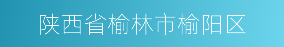 陕西省榆林市榆阳区的同义词