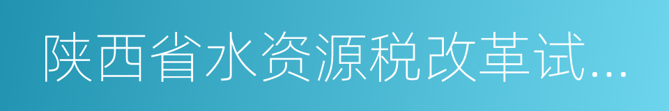 陕西省水资源税改革试点实施办法的同义词