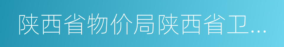 陕西省物价局陕西省卫生厅关于印发的通知的同义词